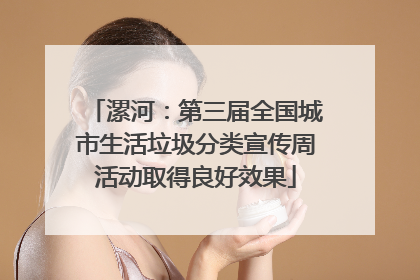 漯河：第三届全国城市生活垃圾分类宣传周活动取得良好效果